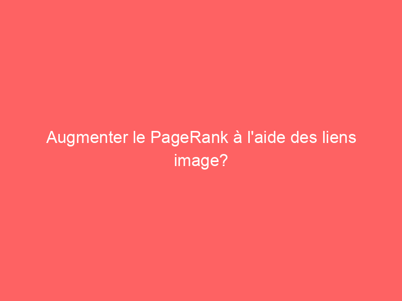 Texte sur un fond rouge indiquant 'Augmenter le PageRank à l'aide des liens'.