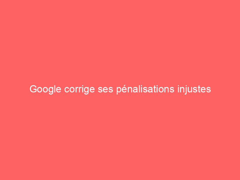 Texte blanc sur un fond rouge indiquant que Google corrige ses pénalisations injustes.