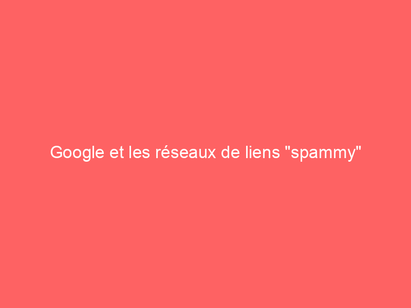 Texte sur un fond coloré mentionnant Google et les réseaux de liens spammy.