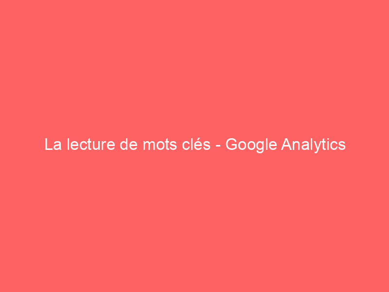 Texte sur fond rouge indiquant 'La lecture de mots clés - Google Analytics'.
