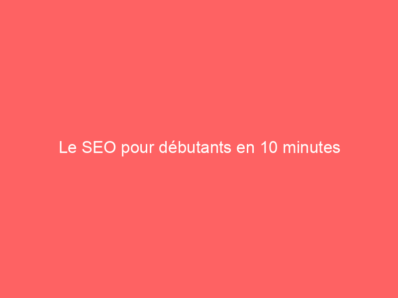 Texte sur fond rouge indiquant 'Le SEO pour débutants en 10 minutes'.