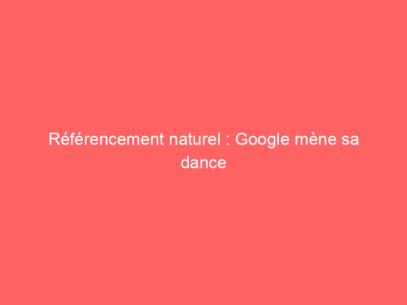 Texte sur fond rose indiquant 'Référencement naturel : Google mène sa danse'.