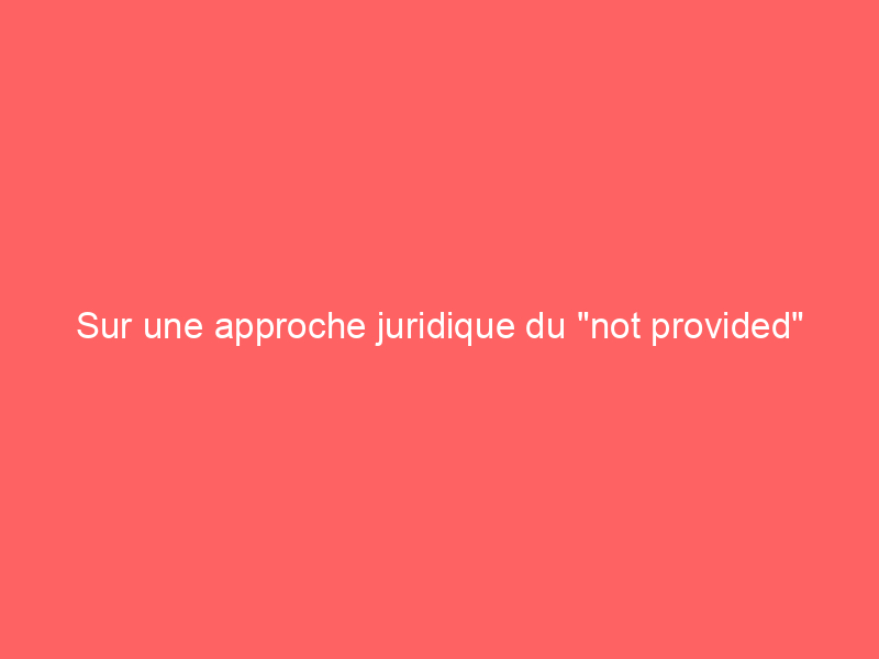Texte sur fond rose indiquant 'Sur une approche juridique du "not provided"'.