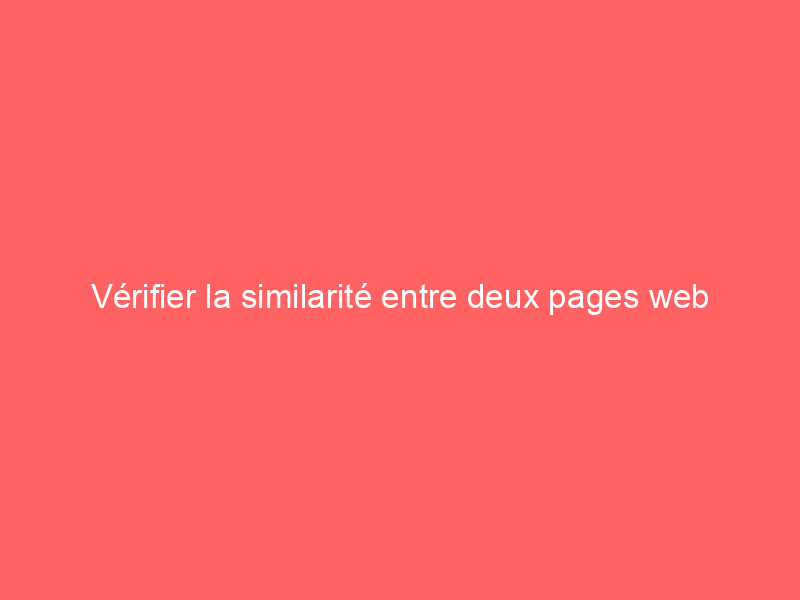 Texte sur fond rouge indiquant 'Vérifier la similarité entre deux pages web'.
